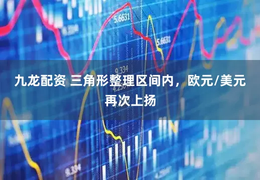 九龙配资 三角形整理区间内，欧元/美元再次上扬