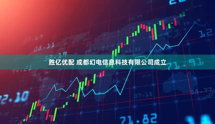 胜亿优配 成都幻电信息科技有限公司成立