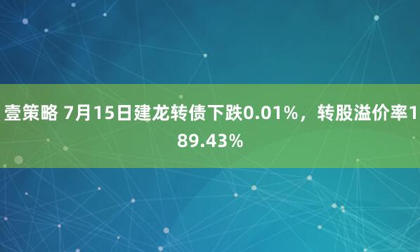 壹策略 7月15日建龙转债下跌0.01%，转股溢价率189.43%
