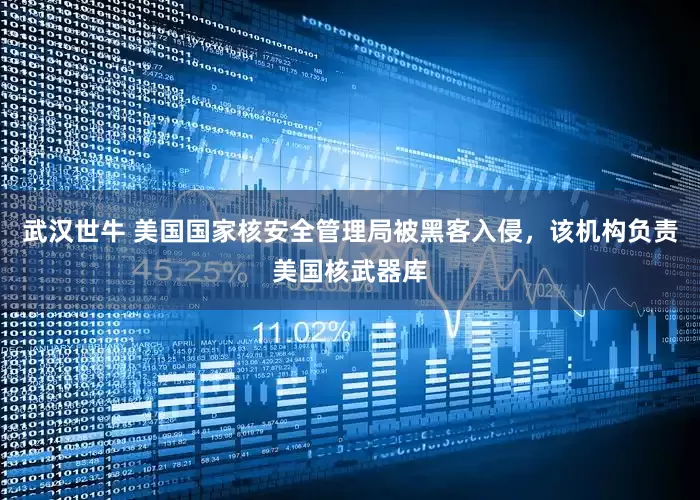 武汉世牛 美国国家核安全管理局被黑客入侵，该机构负责美国核武器库