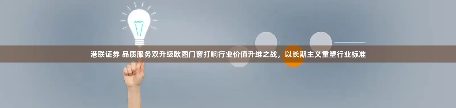 港联证券 品质服务双升级欧图门窗打响行业价值升维之战，以长期主义重塑行业标准